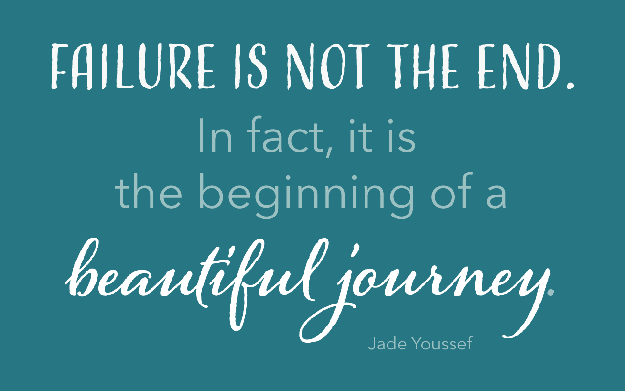 Failure is not the end. It is the start of a beautiful journey. Jade Youssef